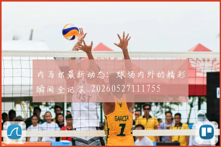 内马尔最新动态：球场内外的精彩瞬间全记录_20260527111755