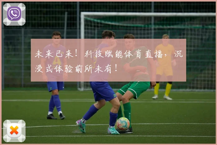 未来已来！科技赋能体育直播，沉浸式体验前所未有！