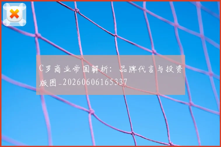 C罗商业帝国解析：品牌代言与投资版图_20260606165337