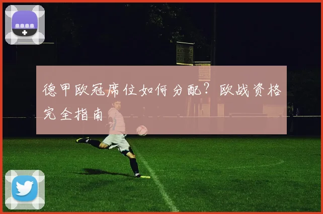 德甲欧冠席位如何分配?欧战资格完全指南