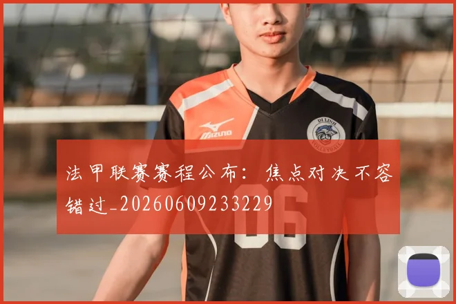 法甲联赛赛程公布：焦点对决不容错过_20260609233229