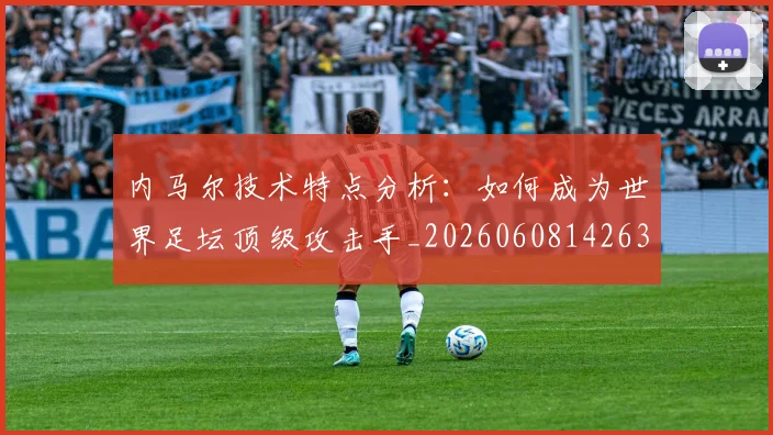 内马尔技术特点分析：如何成为世界足坛顶级攻击手_20260608142631