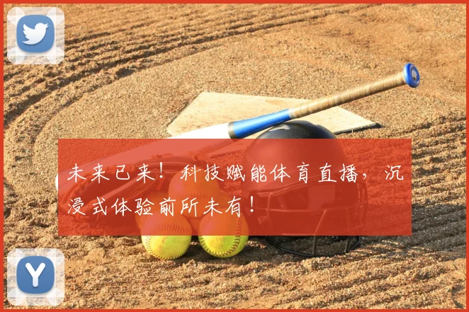 未来已来！科技赋能体育直播，沉浸式体验前所未有！