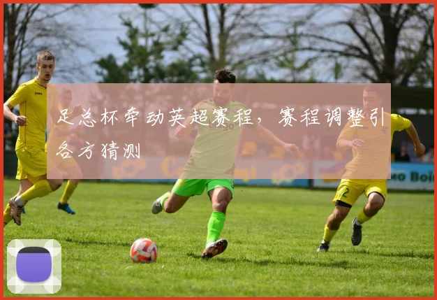 足总杯牵动英超赛程，赛程调整引各方猜测