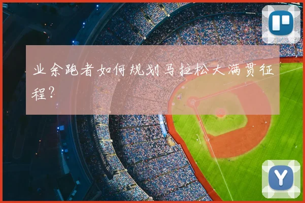 业余跑者如何规划马拉松大满贯征程？