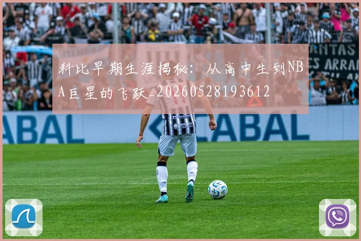科比早期生涯揭秘：从高中生到NBA巨星的飞跃_20260528193612