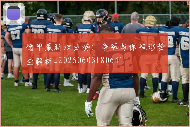 德甲最新积分榜:争冠与保级形势全解析_20260603180641