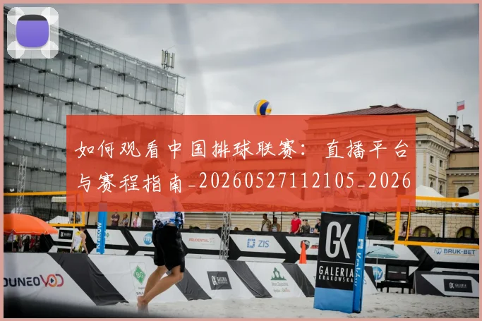 如何观看中国排球联赛：直播平台与赛程指南_20260527112105_20260609132649