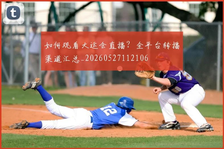 如何观看大运会直播？全平台转播渠道汇总_20260527112106