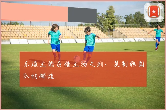 东道主能否借主场之利，复制韩国队的辉煌